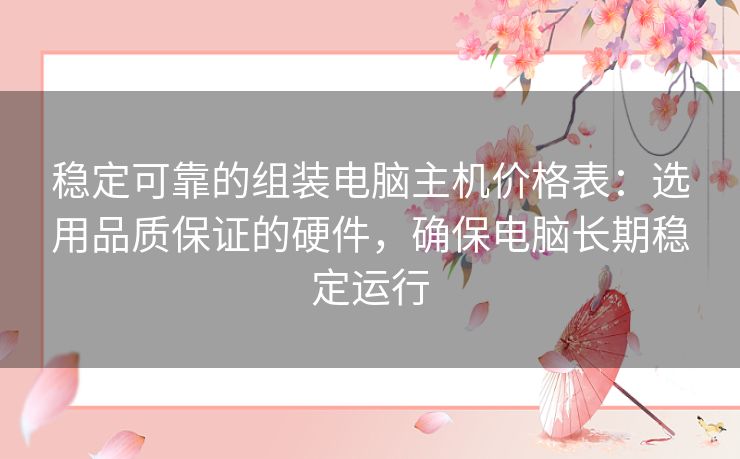 稳定可靠的组装电脑主机价格表：选用品质保证的硬件，确保电脑长期稳定运行