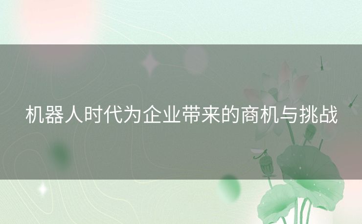 机器人时代为企业带来的商机与挑战