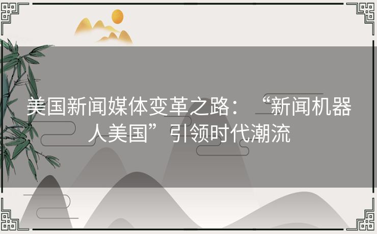 美国新闻媒体变革之路：“新闻机器人美国”引领时代潮流