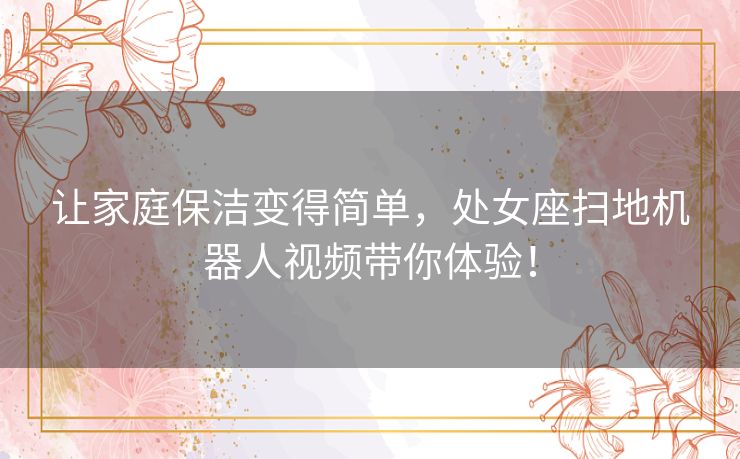 让家庭保洁变得简单，处女座扫地机器人视频带你体验！