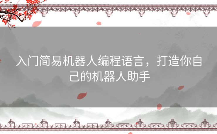 入门简易机器人编程语言，打造你自己的机器人助手