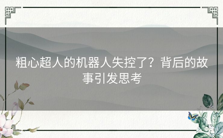 粗心超人的机器人失控了？背后的故事引发思考