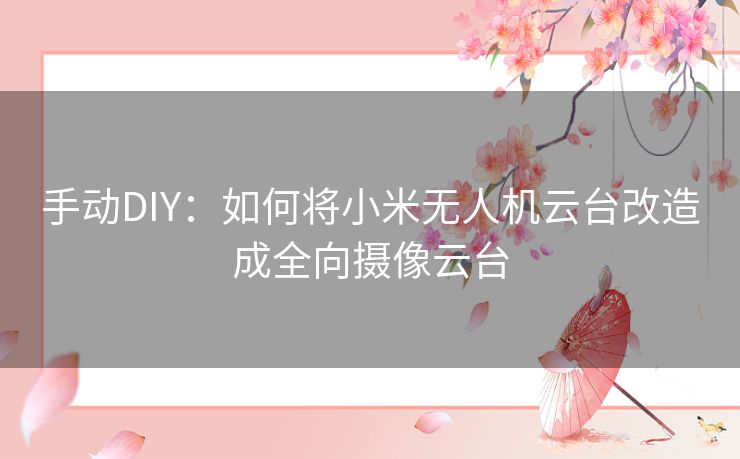 手动DIY：如何将小米无人机云台改造成全向摄像云台