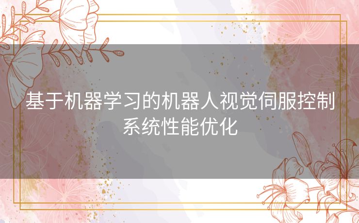 基于机器学习的机器人视觉伺服控制系统性能优化