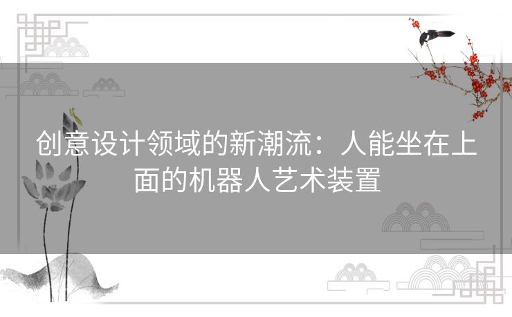 创意设计领域的新潮流：人能坐在上面的机器人艺术装置