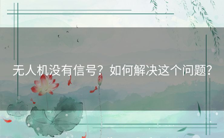 无人机没有信号？如何解决这个问题？