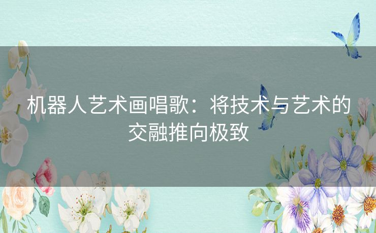 机器人艺术画唱歌：将技术与艺术的交融推向极致