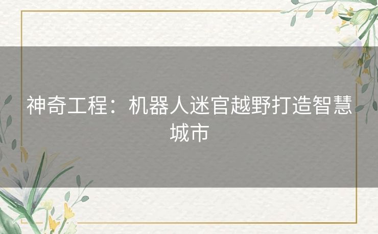 神奇工程：机器人迷官越野打造智慧城市