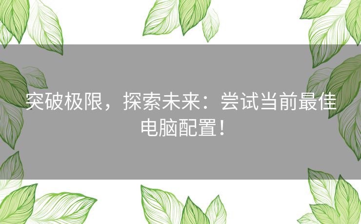 突破极限，探索未来：尝试当前最佳电脑配置！