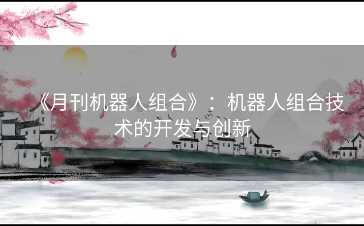 《月刊机器人组合》：机器人组合技术的开发与创新