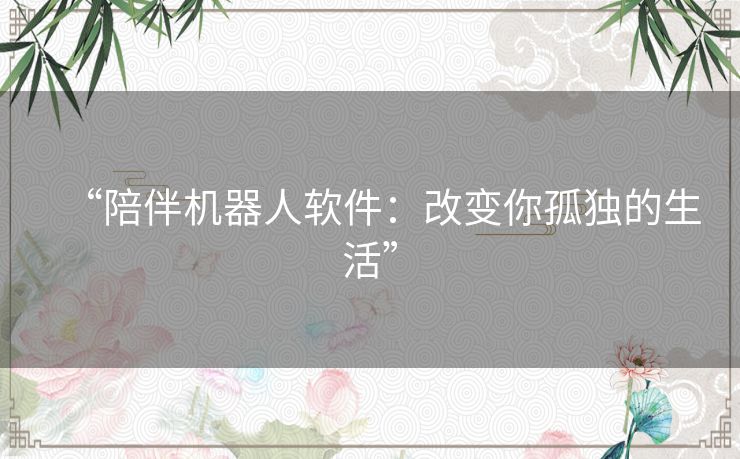 “陪伴机器人软件：改变你孤独的生活”