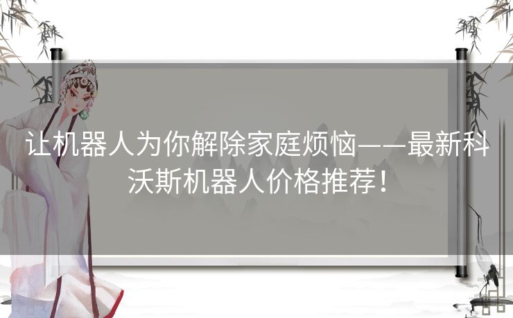 让机器人为你解除家庭烦恼——最新科沃斯机器人价格推荐！