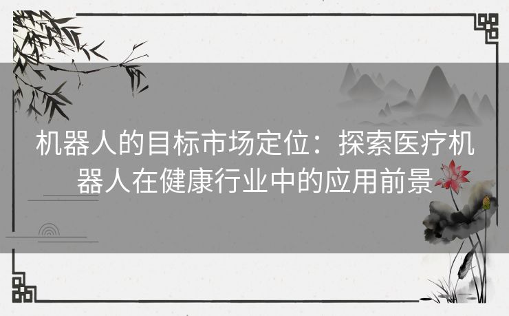 机器人的目标市场定位：探索医疗机器人在健康行业中的应用前景