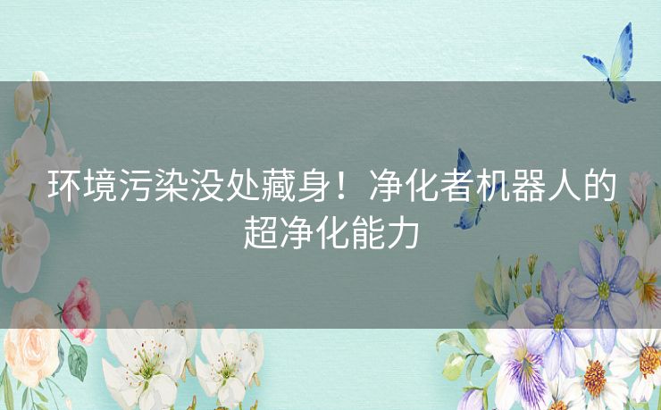 环境污染没处藏身！净化者机器人的超净化能力