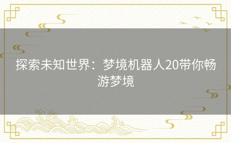 探索未知世界：梦境机器人20带你畅游梦境