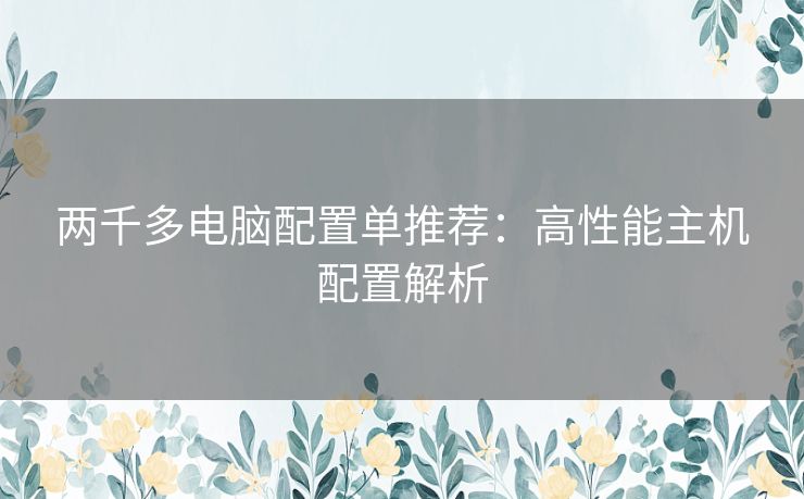 两千多电脑配置单推荐：高性能主机配置解析