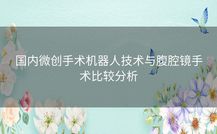 国内微创手术机器人技术与腹腔镜手术比较分析