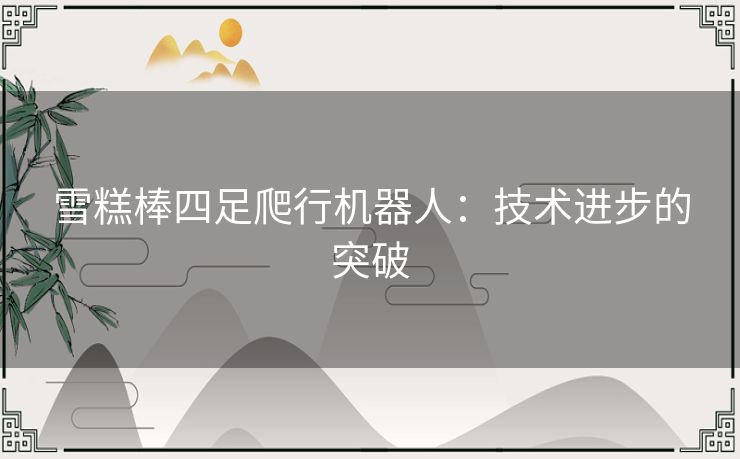 雪糕棒四足爬行机器人：技术进步的突破