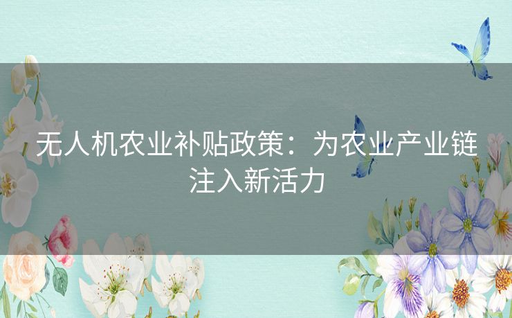 无人机农业补贴政策：为农业产业链注入新活力