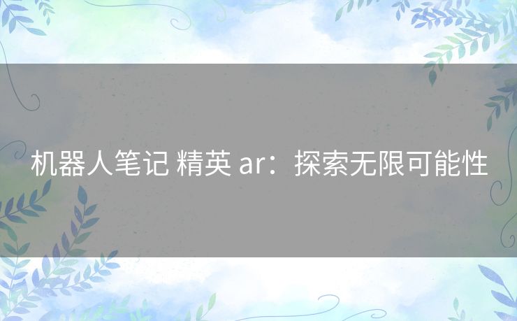 机器人笔记 精英 ar：探索无限可能性