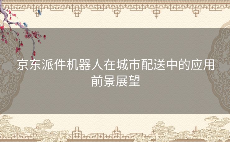 京东派件机器人在城市配送中的应用前景展望