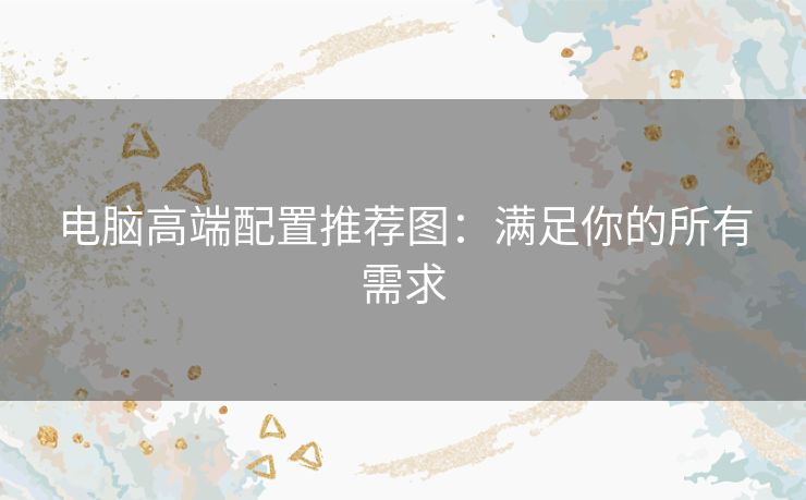 电脑高端配置推荐图：满足你的所有需求