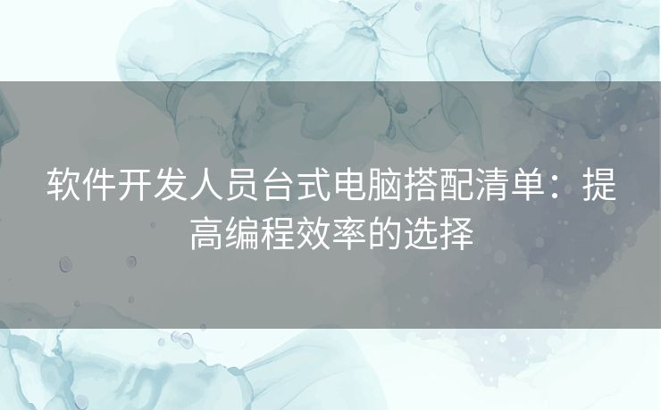软件开发人员台式电脑搭配清单：提高编程效率的选择