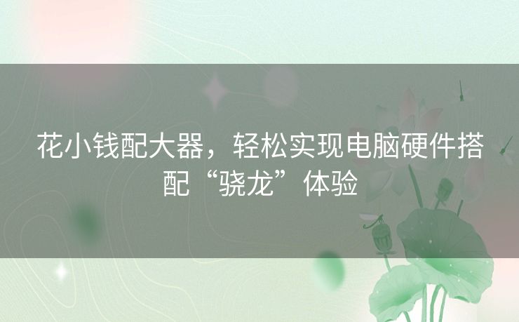 花小钱配大器，轻松实现电脑硬件搭配“骁龙”体验