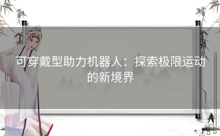 可穿戴型助力机器人：探索极限运动的新境界
