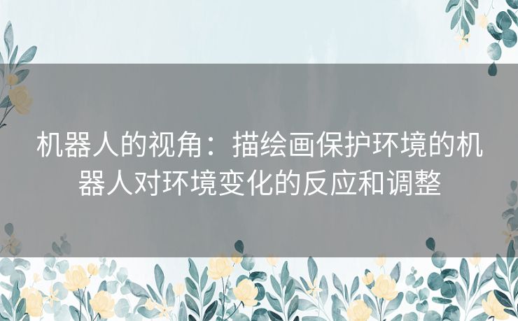 机器人的视角：描绘画保护环境的机器人对环境变化的反应和调整