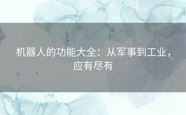 机器人的功能大全：从军事到工业，应有尽有