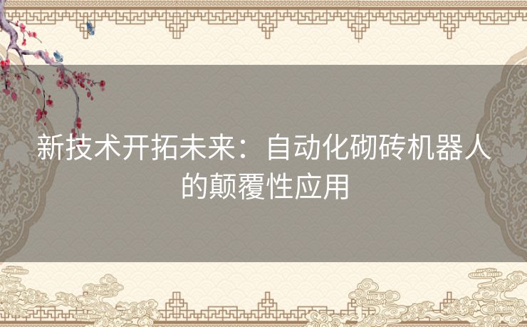 新技术开拓未来：自动化砌砖机器人的颠覆性应用