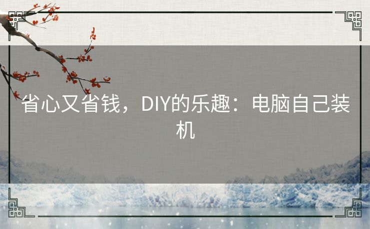省心又省钱，DIY的乐趣：电脑自己装机