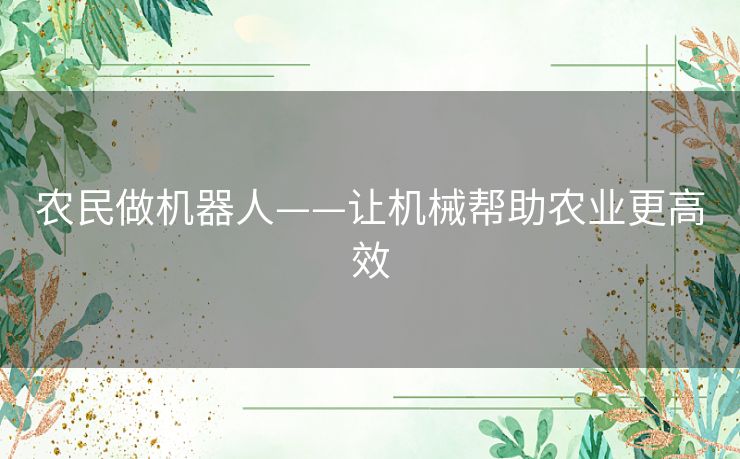 农民做机器人——让机械帮助农业更高效