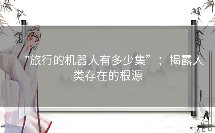 “旅行的机器人有多少集”：揭露人类存在的根源