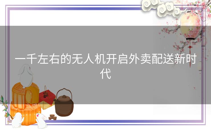 一千左右的无人机开启外卖配送新时代
