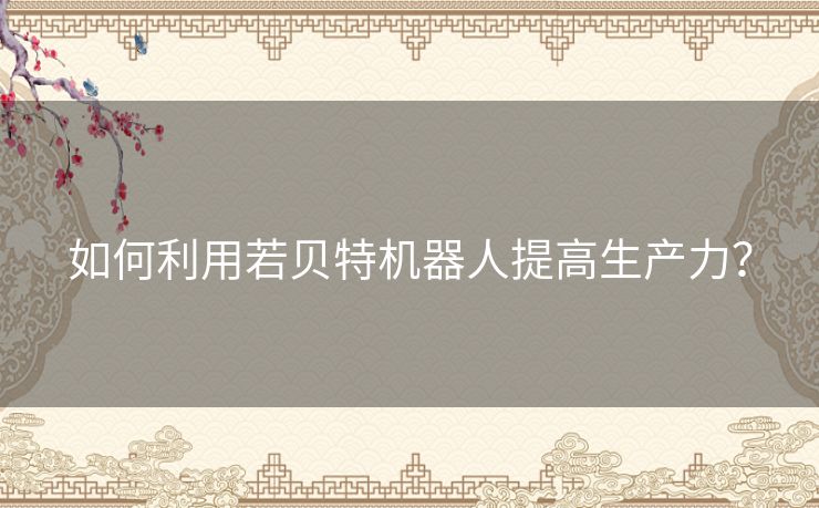 如何利用若贝特机器人提高生产力？