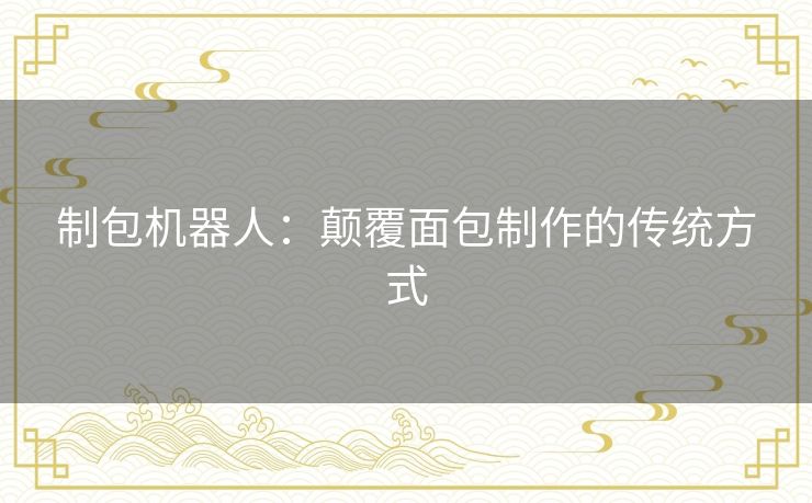 制包机器人：颠覆面包制作的传统方式