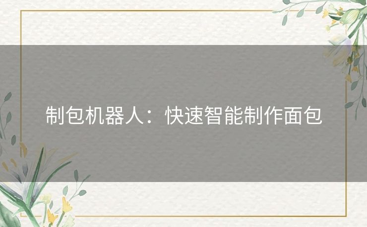 制包机器人：快速智能制作面包