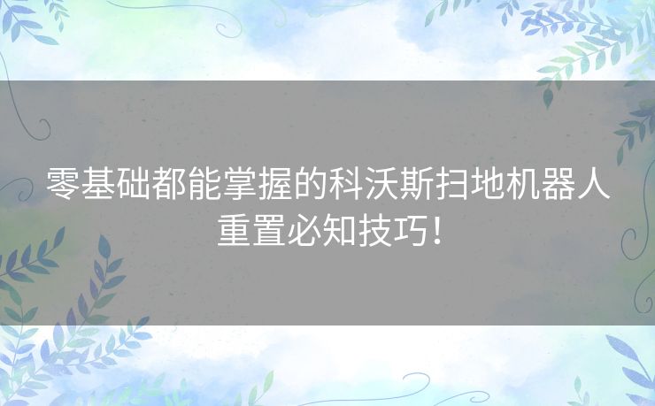 零基础都能掌握的科沃斯扫地机器人重置必知技巧！