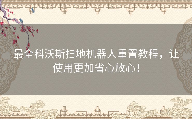 最全科沃斯扫地机器人重置教程，让使用更加省心放心！