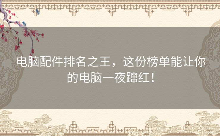 电脑配件排名之王，这份榜单能让你的电脑一夜蹿红！