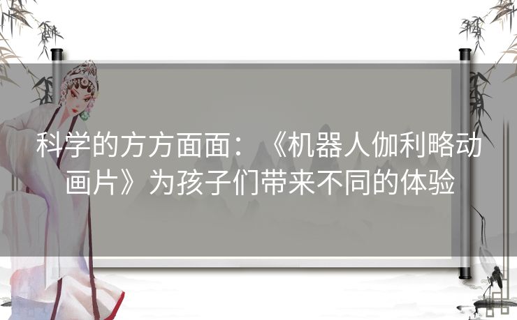 科学的方方面面：《机器人伽利略动画片》为孩子们带来不同的体验