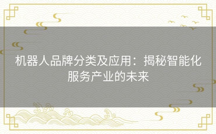 机器人品牌分类及应用：揭秘智能化服务产业的未来