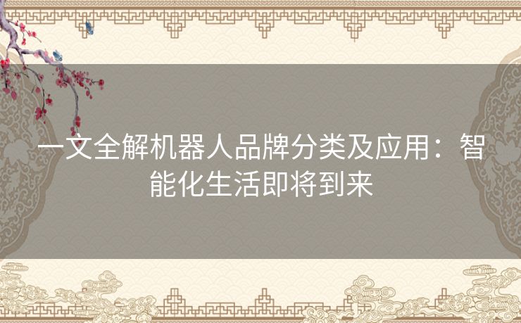 一文全解机器人品牌分类及应用：智能化生活即将到来