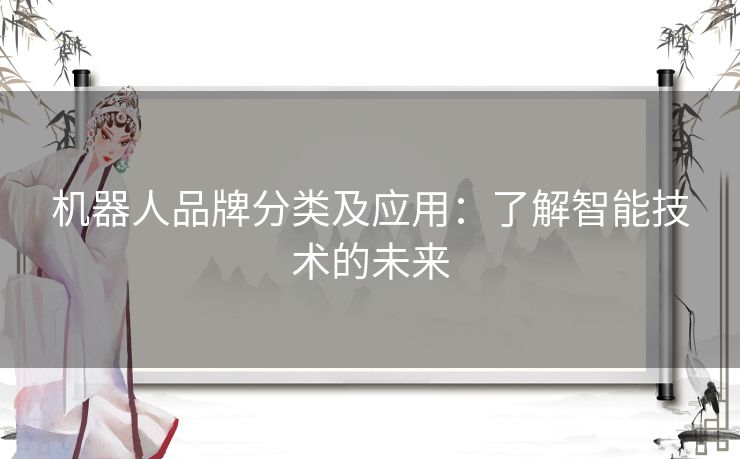 机器人品牌分类及应用：了解智能技术的未来