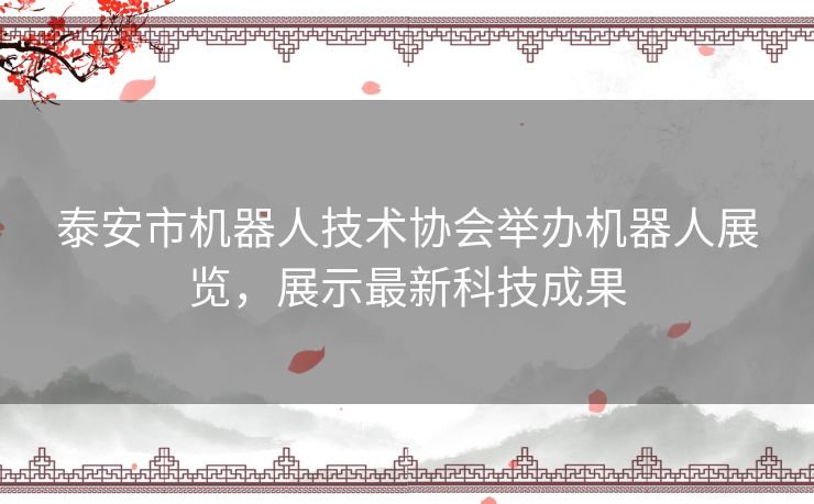 泰安市机器人技术协会举办机器人展览，展示最新科技成果