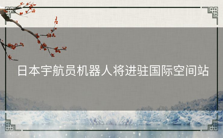 日本宇航员机器人将进驻国际空间站
