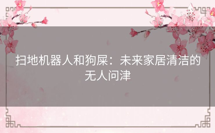 扫地机器人和狗屎：未来家居清洁的无人问津