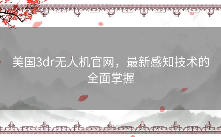 美国3dr无人机官网，最新感知技术的全面掌握